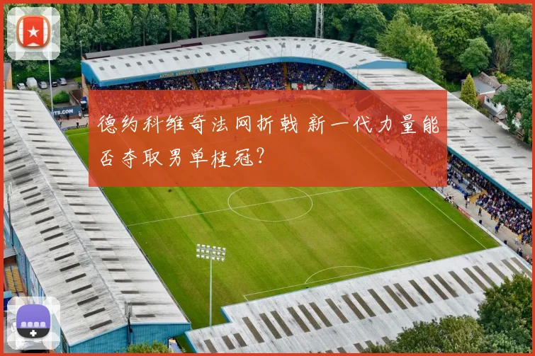 德约科维奇法网折戟 新一代力量能否夺取男单桂冠?
