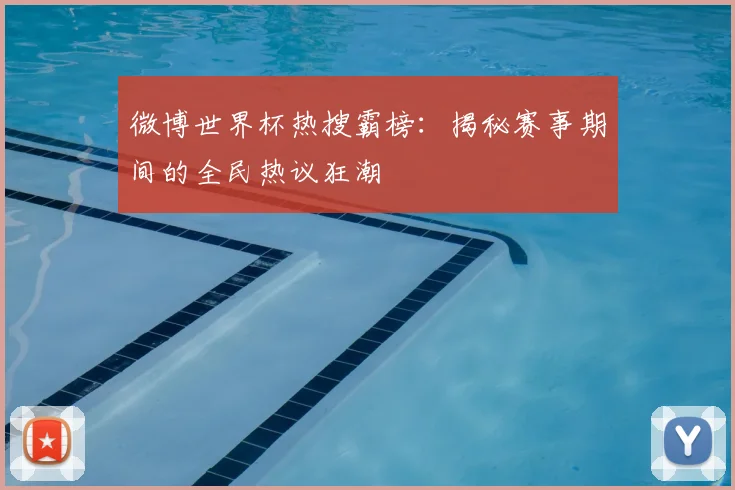 微博世界杯热搜霸榜:揭秘赛事期间的全民热议狂潮