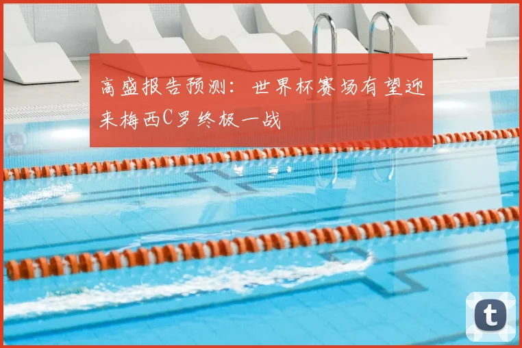 高盛报告预测:世界杯赛场有望迎来梅西C罗终极一战