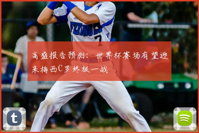 高盛报告预测：世界杯赛场有望迎来梅西C罗终极一战