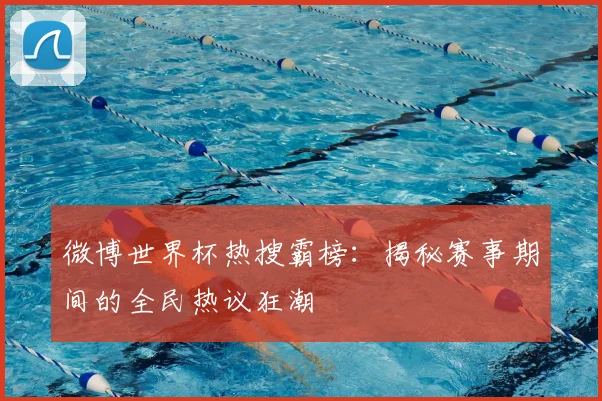 微博世界杯热搜霸榜:揭秘赛事期间的全民热议狂潮