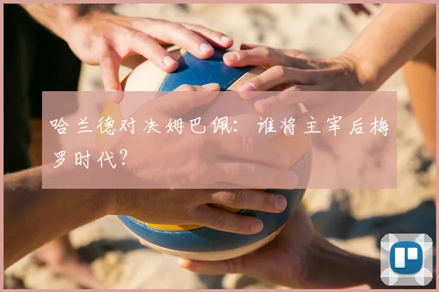 哈兰德对决姆巴佩：谁将主宰后梅罗时代？