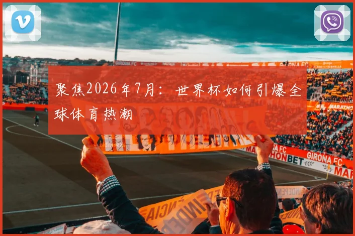 聚焦2026年7月：世界杯如何引爆全球体育热潮
