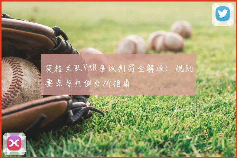 英格兰队VAR争议判罚全解读：规则要点与判例分析指南