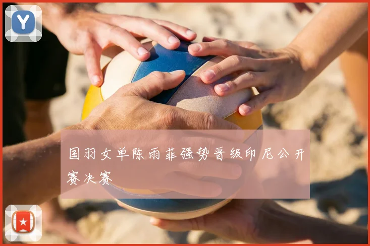 国羽女单陈雨菲强势晋级印尼公开赛决赛